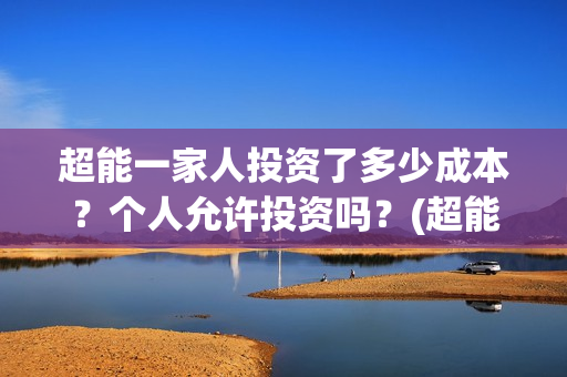 超能一家人投资了多少成本？个人允许投资吗？(超能一家人出品公司)