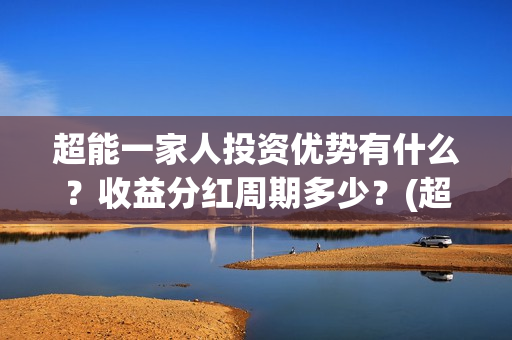 超能一家人投资优势有什么？收益分红周期多少？(超能一家人投资门槛高吗?)