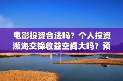 电影投资合法吗？个人投资濒海交锋收益空间大吗？预计票房多少？(电影投资算诈骗吗)