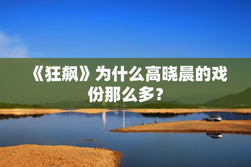 《狂飙》为什么高晓晨的戏份那么多？