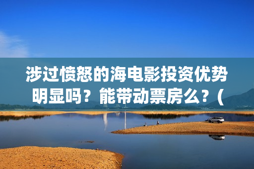 涉过愤怒的海电影投资优势明显吗？能带动票房么？(涉过愤怒的海电影演员表)