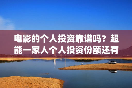 电影的个人投资靠谱吗？超能一家人个人投资份额还有吗？(个人电影投资收益)