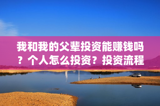 我和我的父辈投资能赚钱吗？个人怎么投资？投资流程是什么？(我和我的父辈投票)