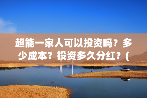 超能一家人可以投资吗？多少成本？投资多久分红？(超能一家人官宣)