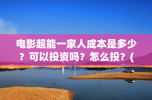 电影超能一家人成本是多少？可以投资吗？怎么投？(电影超能一家人的在线观看)