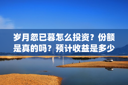 岁月忽已暮怎么投资？份额是真的吗？预计收益是多少？在哪投资？(岁月忽已暮表达什么意思)