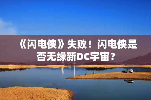 《闪电侠》失败！闪电侠是否无缘新DC宇宙？