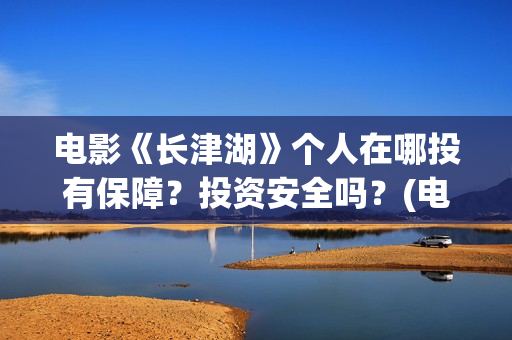 电影《长津湖》个人在哪投有保障？投资安全吗？(电影《长津湖》观后感)