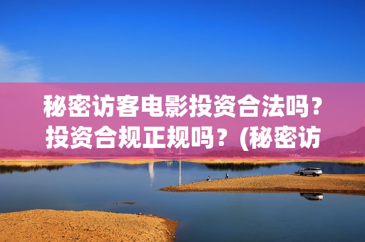 秘密访客电影投资合法吗？投资合规正规吗？(秘密访客电影投资多少钱)