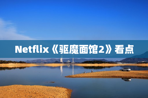 Netflix《驱魔面馆2》看点