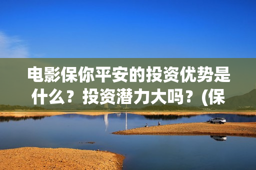 电影保你平安的投资优势是什么？投资潜力大吗？(保你平安是成语吗)