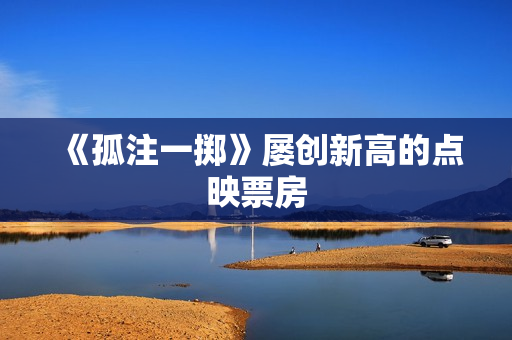 《孤注一掷》屡创新高的点映票房