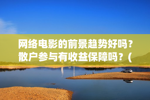 网络电影的前景趋势好吗？散户参与有收益保障吗？(网络电影前景趋势)