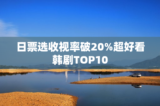 日票选收视率破20%超好看韩剧TOP10