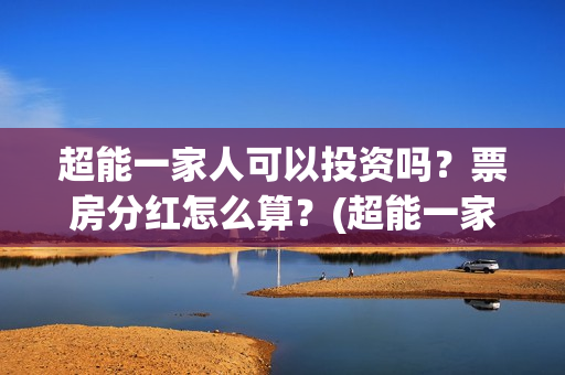 超能一家人可以投资吗？票房分红怎么算？(超能一家人在哪里)