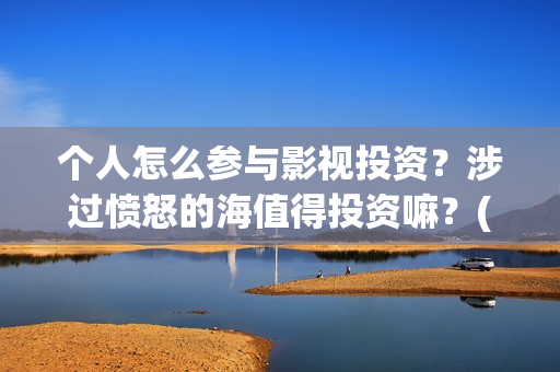 个人怎么参与影视投资？涉过愤怒的海值得投资嘛？(个人怎么参与影视直播)