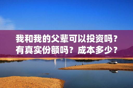我和我的父辈可以投资吗？有真实份额吗？成本多少？(我和我的父辈讲啥)