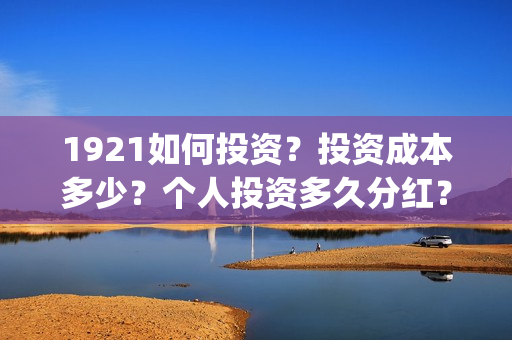 1921如何投资？投资成本多少？个人投资多久分红？(1921投资商)