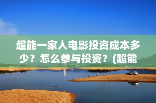 超能一家人电影投资成本多少？怎么参与投资？(超能一家人电影中文版)