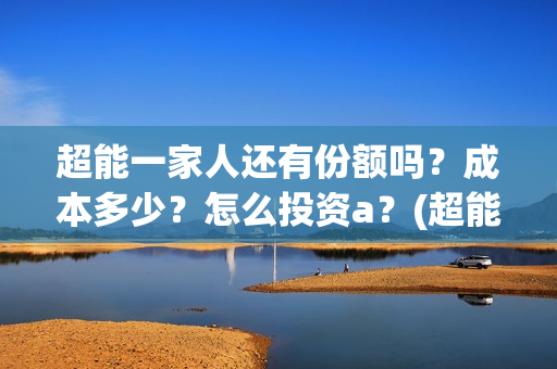 超能一家人还有份额吗？成本多少？怎么投资a？(超能一家人2020.12.26)