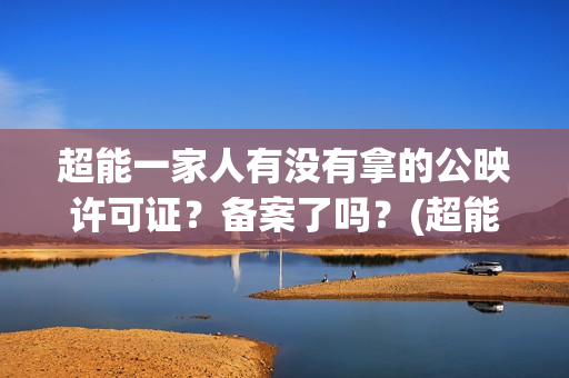 超能一家人有没有拿的公映许可证？备案了吗？(超能一家人2020.12.26)
