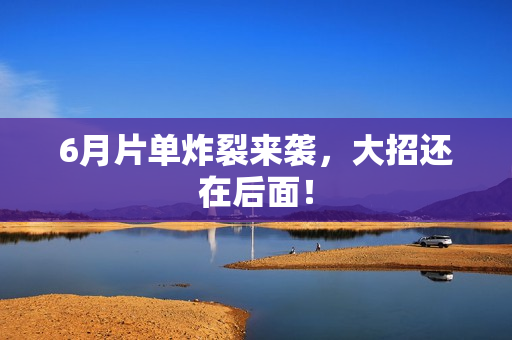 6月片单炸裂来袭，大招还在后面！