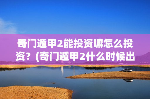 奇门遁甲2能投资嘛怎么投资？(奇门遁甲2什么时候出来)