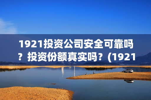 1921投资公司安全可靠吗？投资份额真实吗？(1921电影投资人)