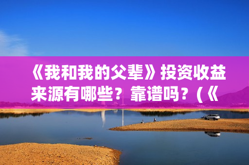 《我和我的父辈》投资收益来源有哪些？靠谱吗？(《我和我的父辈》电影免费观看)
