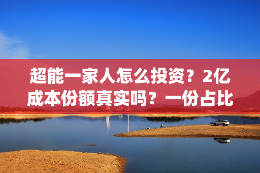 超能一家人怎么投资？2亿成本份额真实吗？一份占比多少？(超能一家人在哪里)