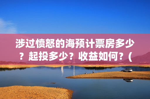 涉过愤怒的海预计票房多少？起投多少？收益如何？(涉过愤怒的海凶手是谁)