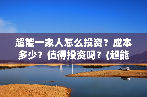 超能一家人怎么投资？成本多少？值得投资吗？(超能一家人怎么画简笔画)