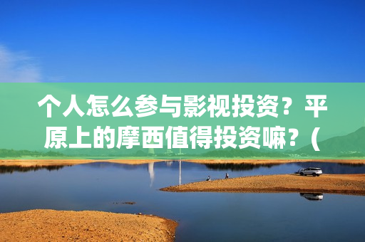 个人怎么参与影视投资？平原上的摩西值得投资嘛？(怎么参演电影)