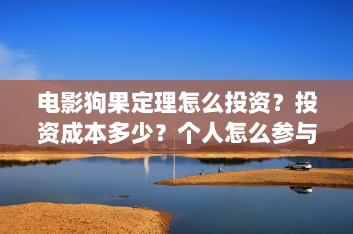 电影狗果定理怎么投资？投资成本多少？个人怎么参与投资？(狗果定理电影预测票房)