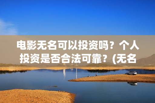 电影无名可以投资吗？个人投资是否合法可靠？(无名电影什么时候开机)