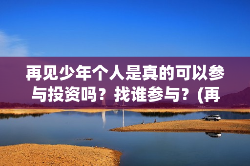 再见少年个人是真的可以参与投资吗？找谁参与？(再见少年改编自)