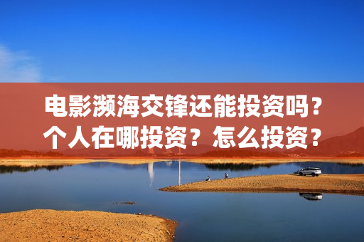 电影濒海交锋还能投资吗？个人在哪投资？怎么投资？(濒海交锋片花)