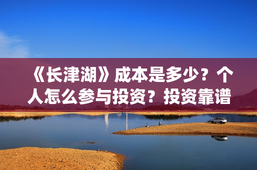《长津湖》成本是多少?个人怎么参与投资?投资靠谱吗?(长津湖原作) 《长津湖》成本是多少?个人怎么参与投资?投资靠谱吗?(长津湖原作)