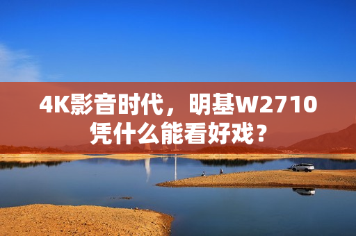 4K影音时代，明基W2710凭什么能看好戏？