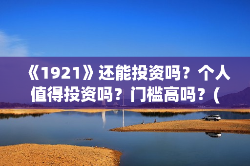 《1921》还能投资吗？个人值得投资吗？门槛高吗？(1921还能播吗)