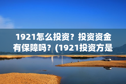 1921怎么投资？投资资金有保障吗？(1921投资方是谁)