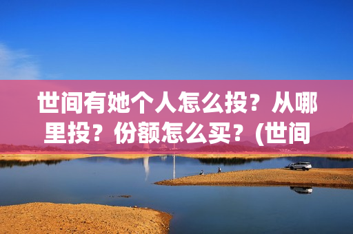 世间有她个人怎么投？从哪里投？份额怎么买？(世间有她是什么片)