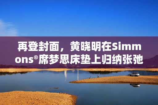 再登封面，黄晓明在Simmons®席梦思床垫上归纳张弛人生