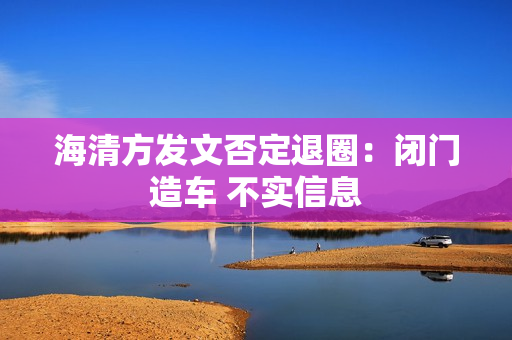 海清方发文否定退圈：闭门造车 不实信息