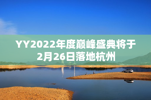 YY2022年度巅峰盛典将于2月26日落地杭州