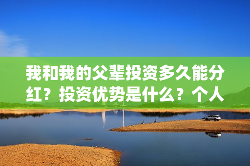 我和我的父辈投资多久能分红？投资优势是什么？个人在哪投资？(我和我的父辈投票)