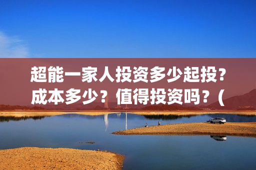 超能一家人投资多少起投？成本多少？值得投资吗？(超能一家人多少起投)