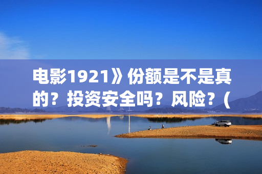 电影1921》份额是不是真的？投资安全吗？风险？(1921电影售价)