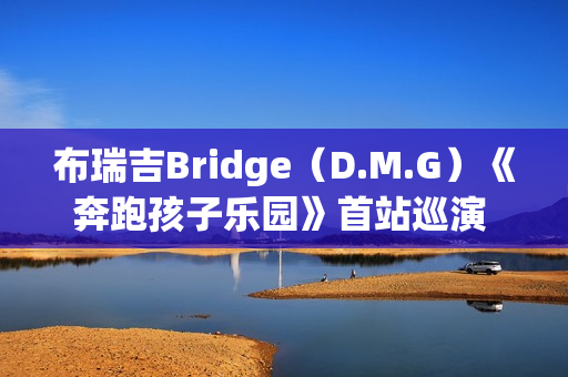 布瑞吉Bridge（D.M.G）《奔跑孩子乐园》首站巡演 超燃狂欢嗨唱南京