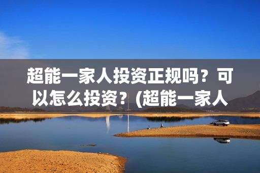 超能一家人投资正规吗？可以怎么投资？(超能一家人投资成本)